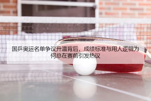 国乒奥运名单争议升温背后，成绩标准与用人逻辑为何总在赛前引发热议